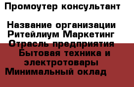 Промоутер-консультант › Название организации ­ Ритейлиум Маркетинг › Отрасль предприятия ­ Бытовая техника и электротовары › Минимальный оклад ­ 20 000 - Все города Работа » Вакансии   . Мордовия респ.